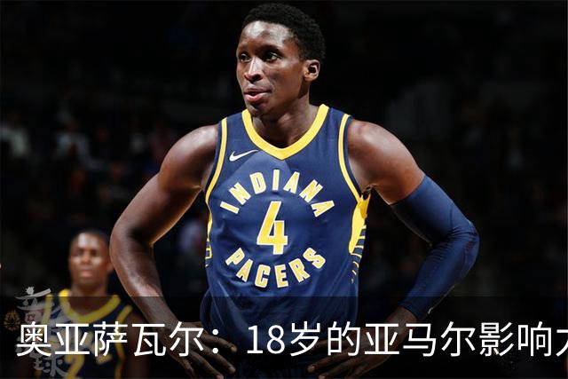 奥亚萨瓦尔：18岁的亚马尔影响力不可思议 他能给对手制造混乱